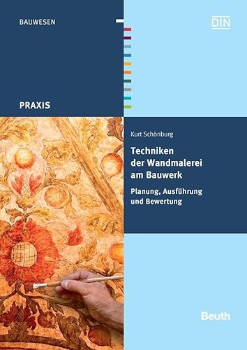 Techniken der Wandmalerei am Bauwerk: Planung, Ausführung und Bewertung (DIN Media Praxis) von Beuth Verlag